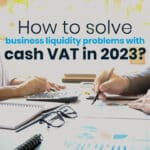 How to solve corporate liquidity problems with cash VAT in 2023?
